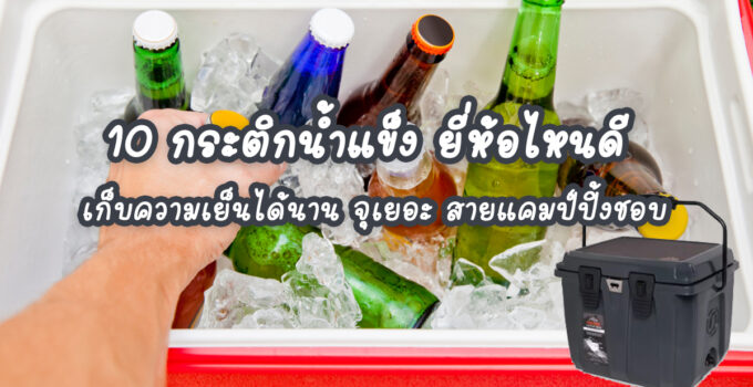 10 กระติกน้ำแข็ง ยี่ห้อไหนดี เก็บความเย็นได้นาน จุเยอะ สายแคมป์ปิ้งชอบ 10 กระติกน้ำแข็ง ยี่ห้อไหนดี เก็บความเย็นได้นาน จุเยอะ สายแคมป์ปิ้งชอบ