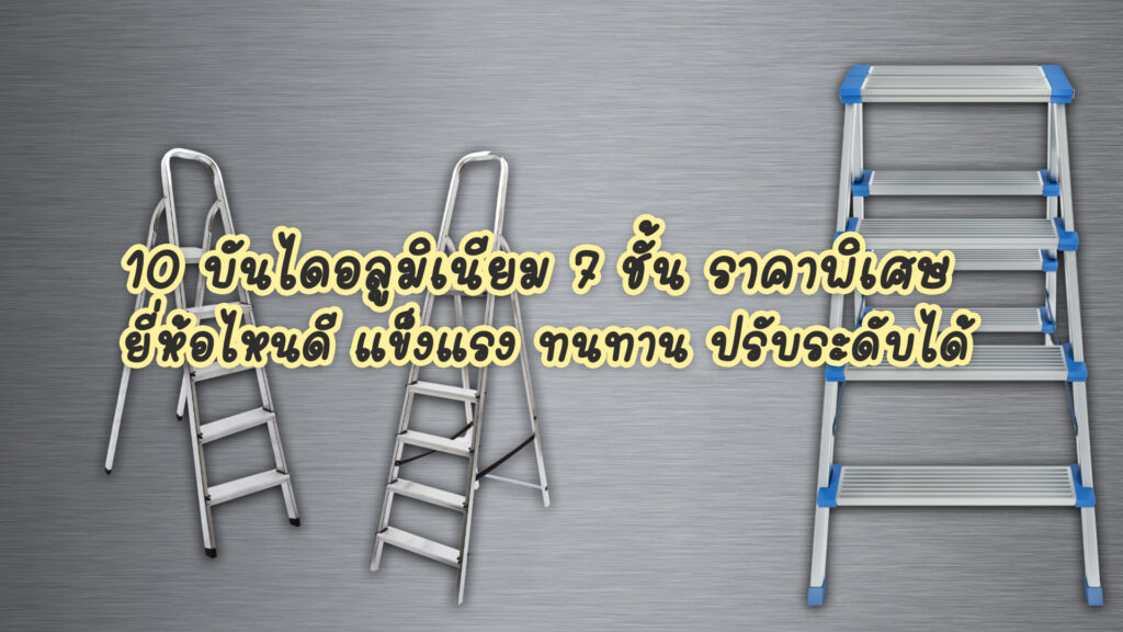 10 บันไดอลูมิเนียม 7 ชั้น ราคาพิเศษ ยี่ห้อไหนดี แข็งแรง ทนทาน ปรับระดับได้