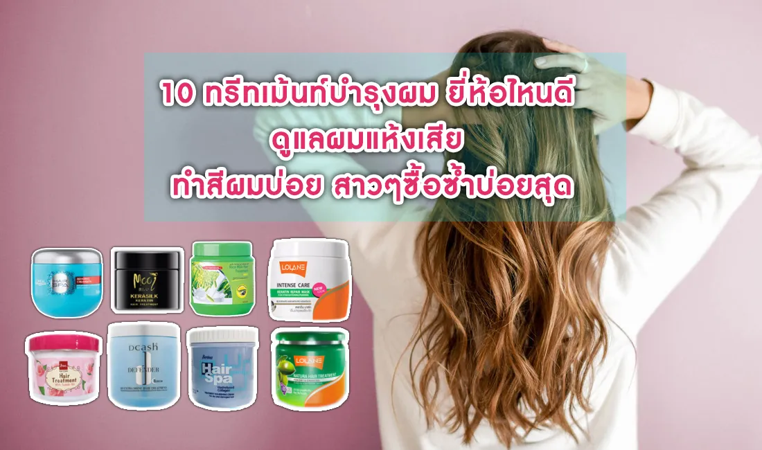 10 ทรีทเม้นท์บำรุงผม ยี่ห้อไหนดี ดูแลผมแห้งเสีย ทำสีผมบ่อย สาวๆซื้อซ้ำบ่อยสุด